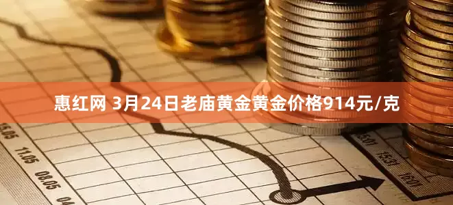 惠红网 3月24日老庙黄金黄金价格914元/克
