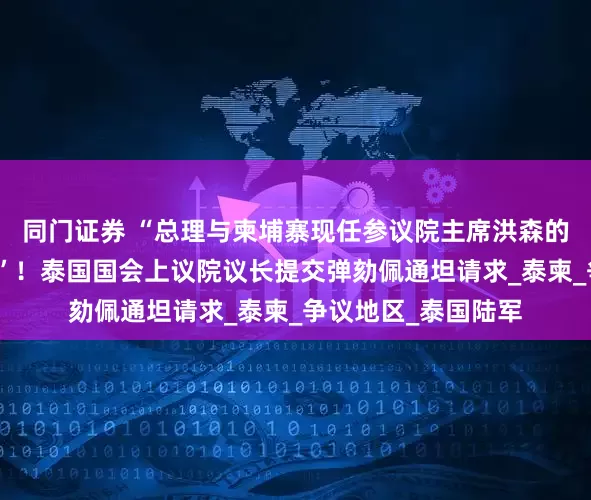 同门证券 “总理与柬埔寨现任参议院主席洪森的通话内容涉嫌违宪”！泰国国会上议院议长提交弹劾佩通坦请求_泰柬_争议地区_泰国陆军