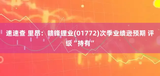 速速查 里昂：赣锋锂业(01772)次季业绩逊预期 评级“持有”