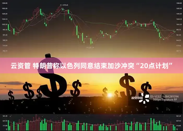 云资管 特朗普称以色列同意结束加沙冲突“20点计划”