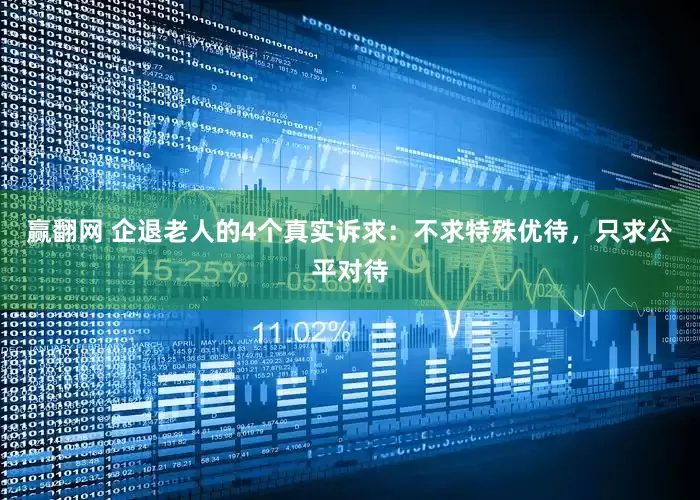 赢翻网 企退老人的4个真实诉求：不求特殊优待，只求公平对待